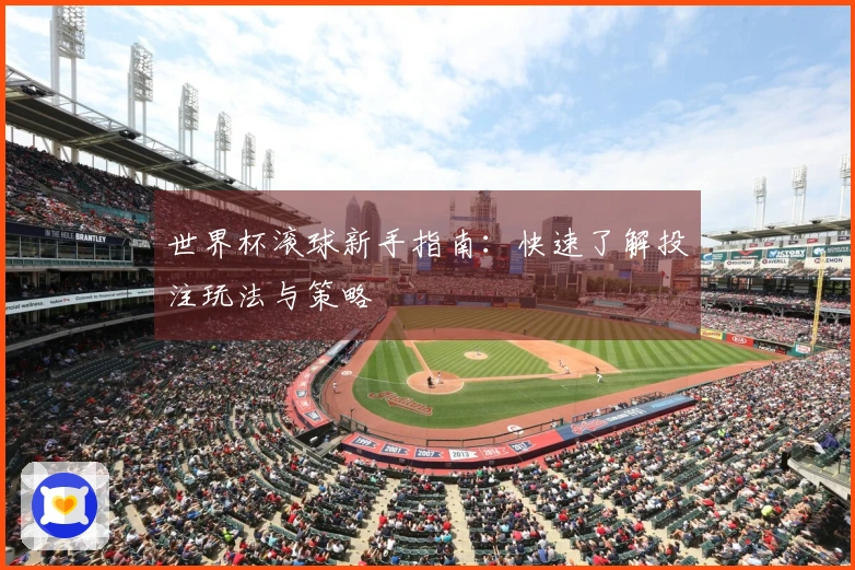 世界杯滚球新手指南：快速了解投注玩法与策略