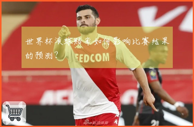 世界杯滚球赔率如何影响比赛结果的预测？