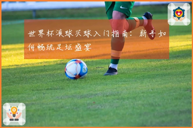 世界杯滚球买球入门指南：新手如何畅玩足坛盛宴
