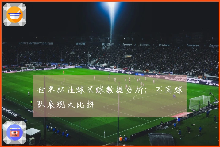 世界杯让球买球数据分析：不同球队表现大比拼