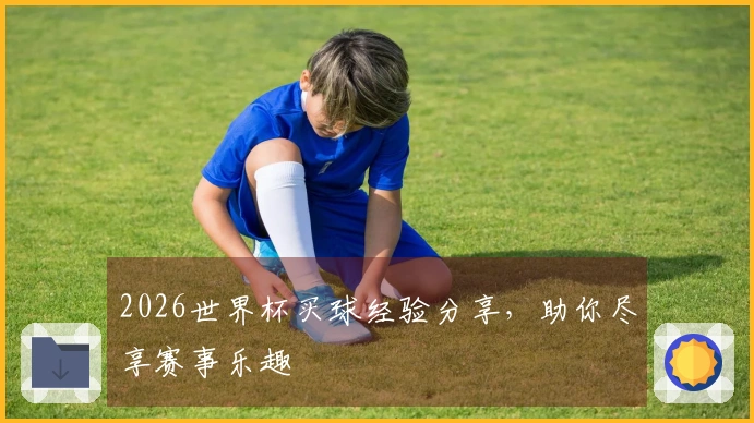 2026世界杯买球经验分享，助你尽享赛事乐趣