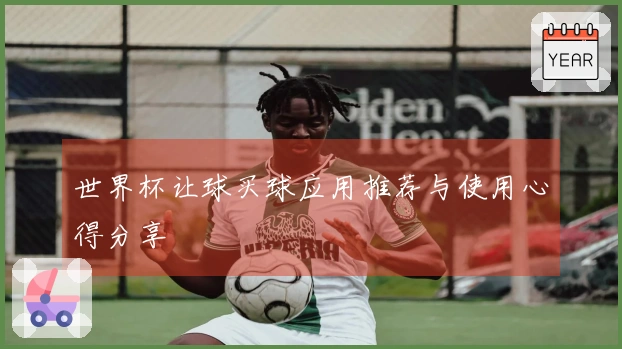 世界杯让球买球应用推荐与使用心得分享