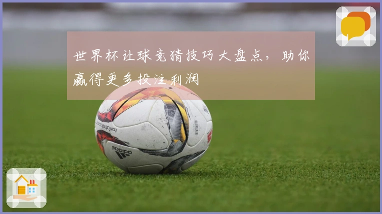 世界杯让球竞猜技巧大盘点，助你赢得更多投注利润