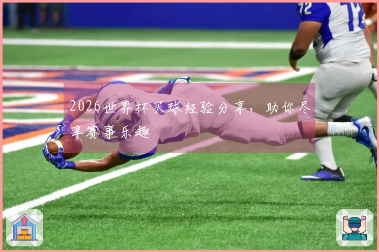 2026世界杯买球经验分享，助你尽享赛事乐趣