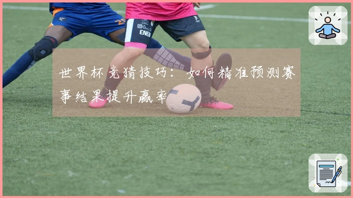 世界杯竞猜技巧：如何精准预测赛事结果提升赢率