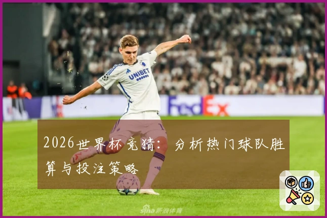 2026世界杯竞猜：分析热门球队胜算与投注策略