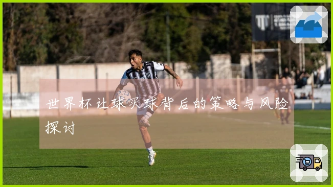 世界杯让球买球背后的策略与风险探讨