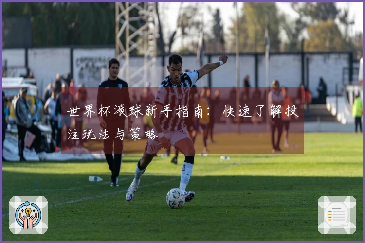 世界杯滚球新手指南：快速了解投注玩法与策略
